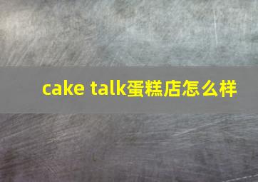 cake talk蛋糕店怎么样